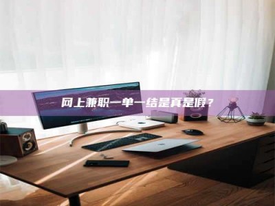 阿勒泰网上兼职一单一结是真是假？