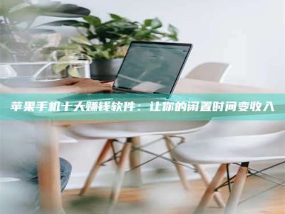 阿勒泰苹果手机十大赚钱软件：让你的闲置时间变收入