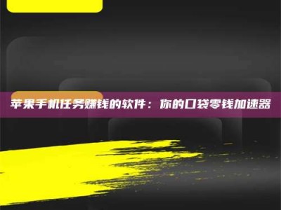 阿勒泰苹果手机任务赚钱的软件：你的口袋零钱加速器