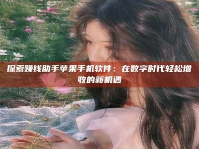 阿勒泰探索赚钱助手苹果手机软件：在数字时代轻松增收的新机遇