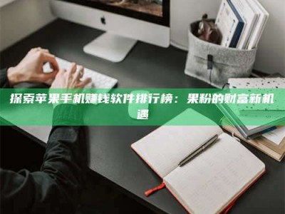 阿勒泰探索苹果手机赚钱软件排行榜：果粉的财富新机遇