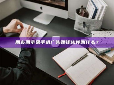阿勒泰朋友圈苹果手机广告赚钱软件叫什么？