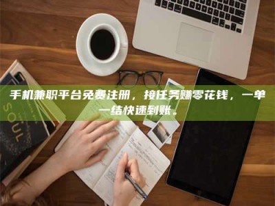 阿勒泰手机兼职平台免费注册，接任务赚零花钱，一单一结快速到账。