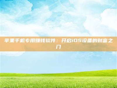 阿勒泰苹果手机专用赚钱软件：开启iOS设备的财富之门