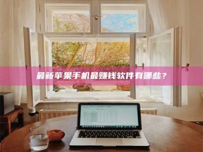 阿勒泰最新苹果手机最赚钱软件有哪些？