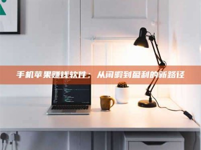 阿勒泰手机苹果赚钱软件：从闲暇到盈利的新路径